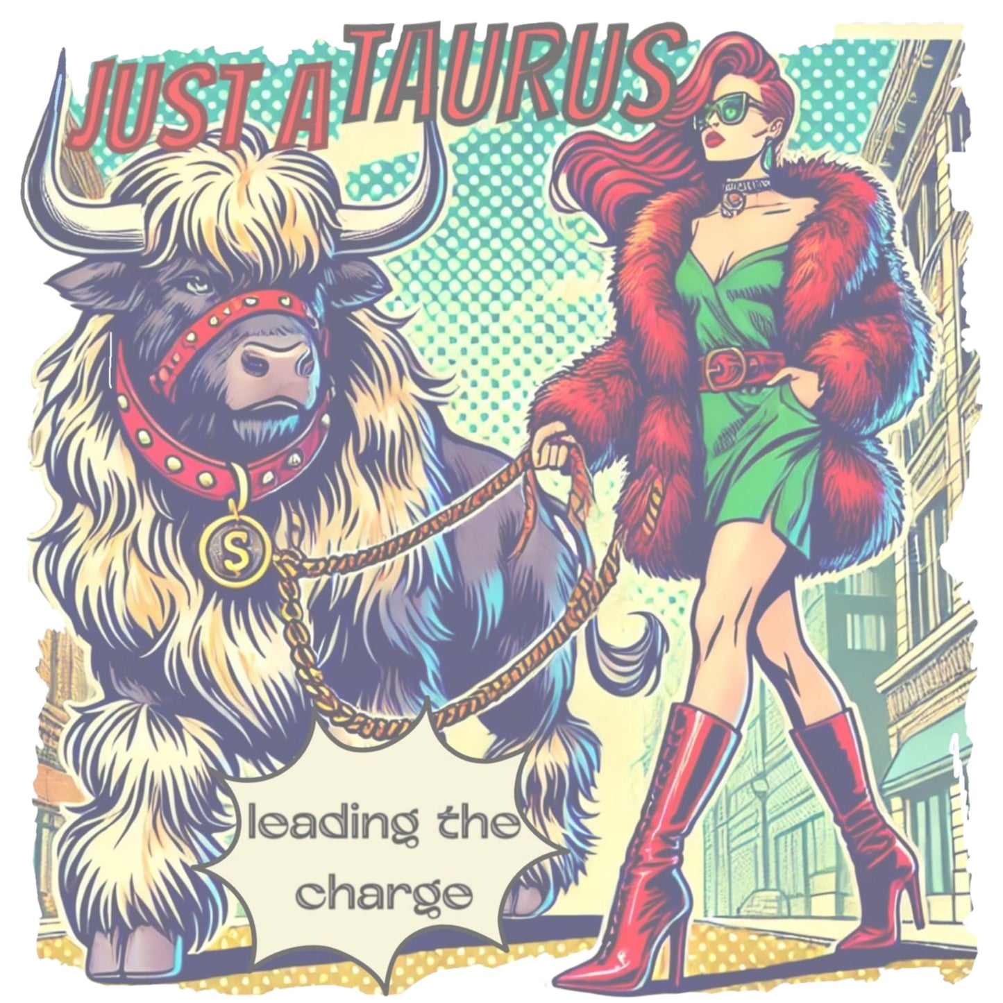 retro pop-art taurus graphic featuring a redhead woman with long flowing straight hair, wearing a green dress with a red belt, red high-heeled boots and red fur coat, walking a furry bull with a red collar and medallion in city street captioned ‘Just a taurus leading the charge'